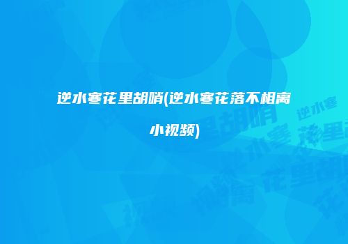 逆水寒花里胡哨(逆水寒花落不相离小视频)