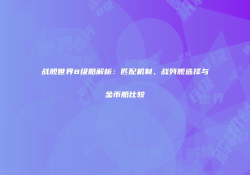 战舰世界8级船解析：匹配机制、战列舰选择与金币船比较