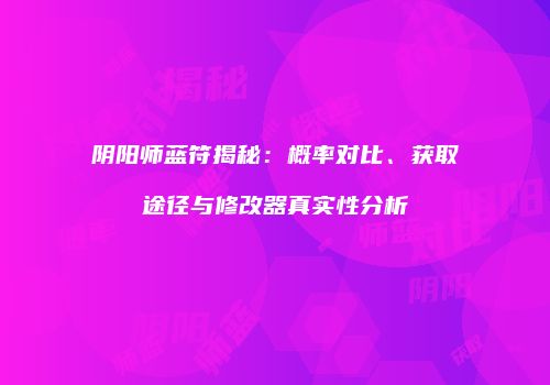 阴阳师蓝符揭秘：概率对比、获取途径与修改器真实性分析