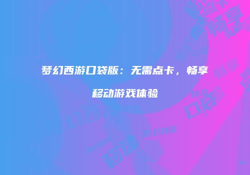 梦幻西游口袋版：无需点卡，畅享移动游戏体验