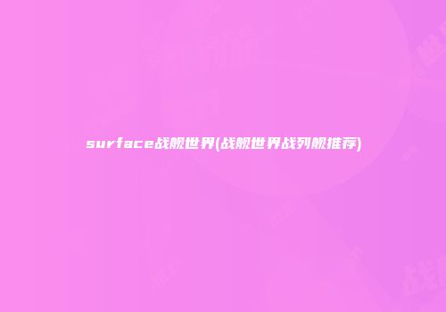 surface战舰世界(战舰世界战列舰推荐)