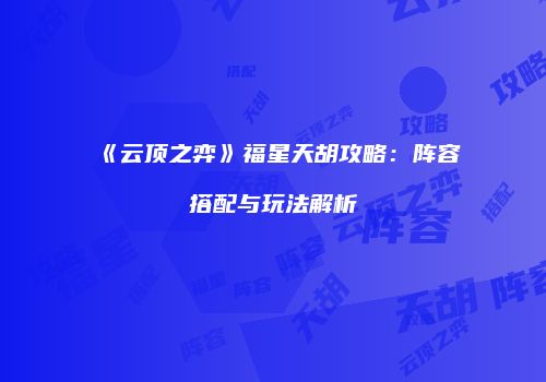 《云顶之弈》福星天胡攻略：阵容搭配与玩法解析