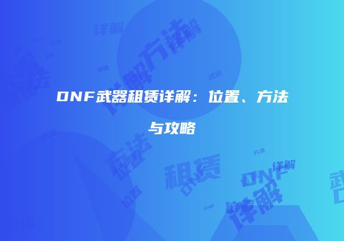 DNF武器租赁详解：位置、方法与攻略