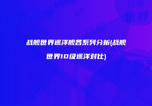 战舰世界巡洋舰各系列分析(战舰世界10级巡洋对比)