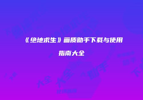 《绝地求生》画质助手下载与使用指南大全