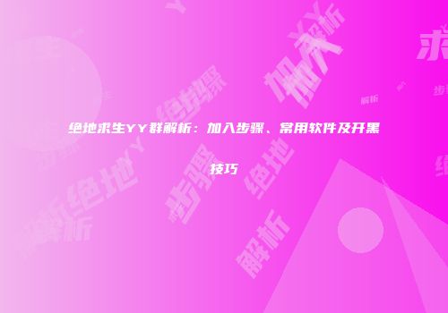 绝地求生YY群解析：加入步骤、常用软件及开黑技巧