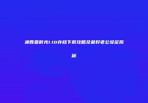 波西亚时光1.10存档下载攻略及最好老公设定揭秘