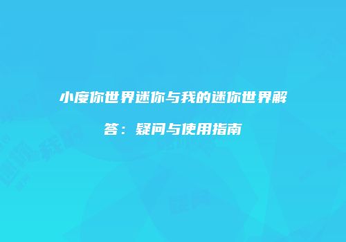 小度你世界迷你与我的迷你世界解答：疑问与使用指南