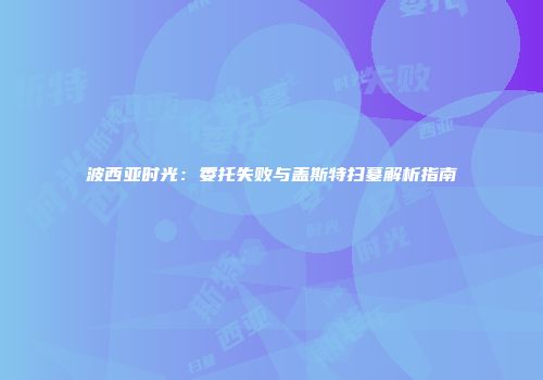 波西亚时光：委托失败与盖斯特扫墓解析指南