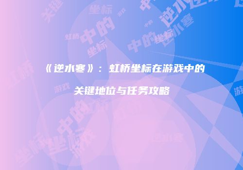 《逆水寒》：虹桥坐标在游戏中的关键地位与任务攻略