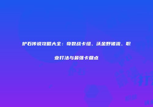 炉石传说攻略大全：奇数战卡组、沃金野猪流、职业打法与最强卡盘点