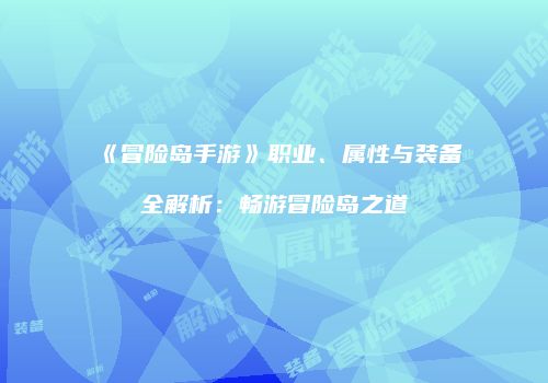 《冒险岛手游》职业、属性与装备全解析：畅游冒险岛之道