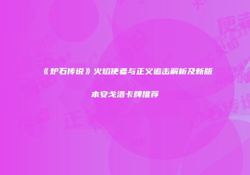 《炉石传说》火焰使者与正义追击解析及新版本安戈洛卡牌推荐