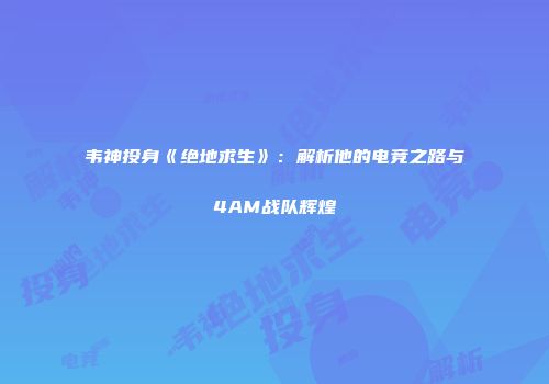 韦神投身《绝地求生》：解析他的电竞之路与4AM战队辉煌