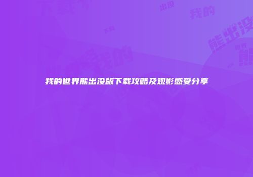 我的世界熊出没版下载攻略及观影感受分享
