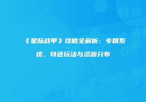 《星际战甲》攻略全解析：专精系统、特色玩法与资源分布
