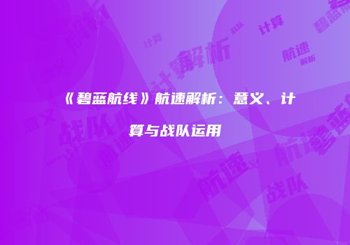 《碧蓝航线》航速解析：意义、计算与战队运用