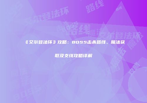 《艾尔登法环》攻略：BOSS击杀路线、魔法获取及支线攻略详解