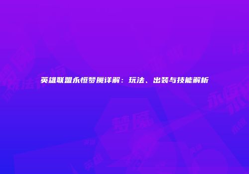 英雄联盟永恒梦魇详解：玩法、出装与技能解析