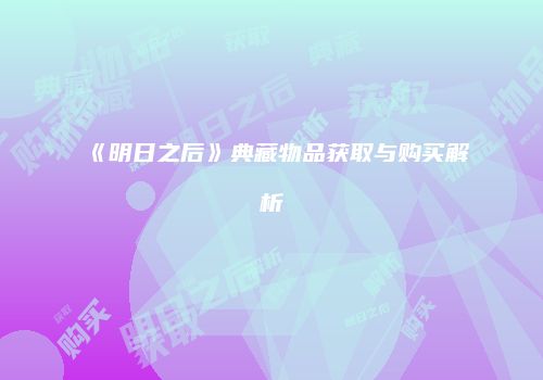 《明日之后》典藏物品获取与购买解析
