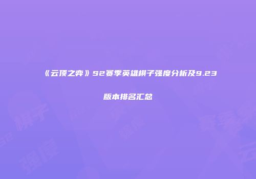 《云顶之弈》S2赛季英雄棋子强度分析及9.23版本排名汇总