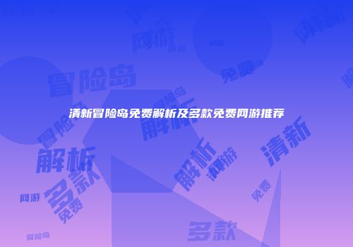 清新冒险岛免费解析及多款免费网游推荐