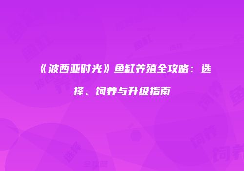 《波西亚时光》鱼缸养殖全攻略：选择、饲养与升级指南