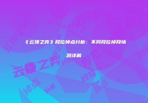 《云顶之弈》段位掉点分析：不同段位掉段情况详解
