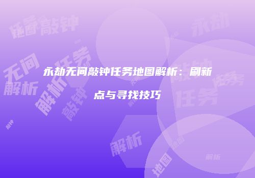永劫无间敲钟任务地图解析：刷新点与寻找技巧
