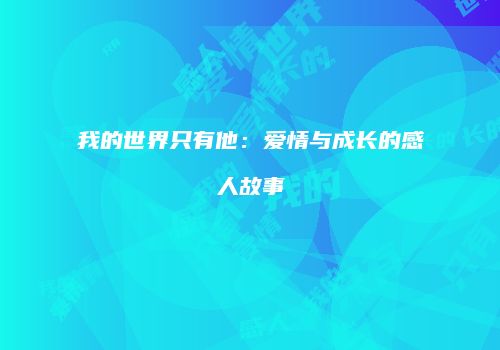 我的世界只有他：爱情与成长的感人故事