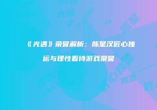 《光遇》荣誉解析：陈星汉匠心独运与理性看待游戏荣誉