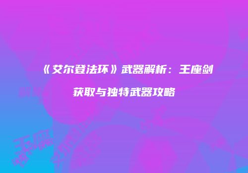 《艾尔登法环》武器解析：王座剑获取与独特武器攻略