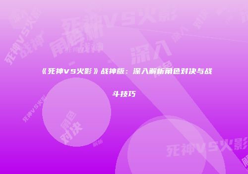 《死神VS火影》战神版：深入解析角色对决与战斗技巧