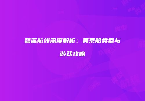 碧蓝航线深度解析：美系船类型与游戏攻略