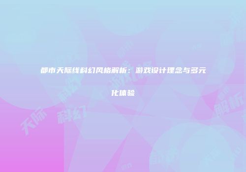 都市天际线科幻风格解析：游戏设计理念与多元化体验