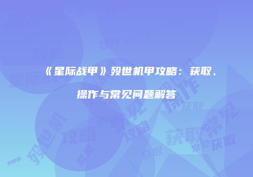 《星际战甲》殁世机甲攻略：获取、操作与常见问题解答