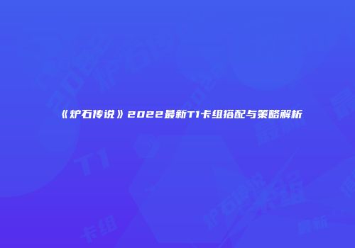 《炉石传说》2022最新T1卡组搭配与策略解析