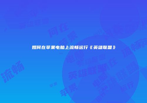 如何在苹果电脑上流畅运行《英雄联盟》