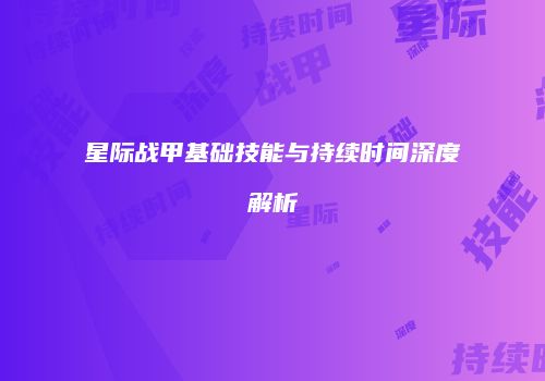 星际战甲基础技能与持续时间深度解析