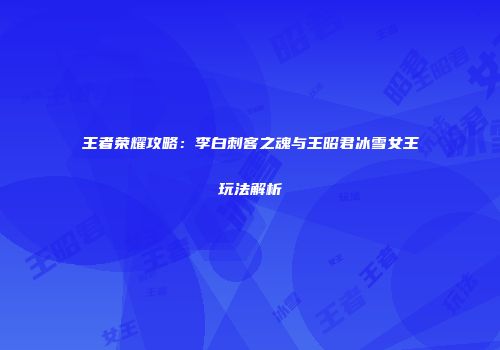 王者荣耀攻略：李白刺客之魂与王昭君冰雪女王玩法解析