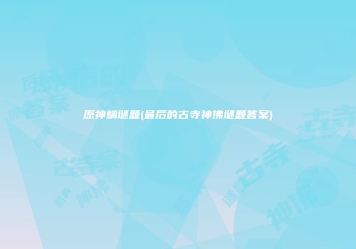 原神螭谜题(最后的古寺神佛谜题答案)