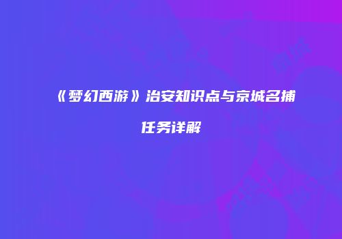 《梦幻西游》治安知识点与京城名捕任务详解