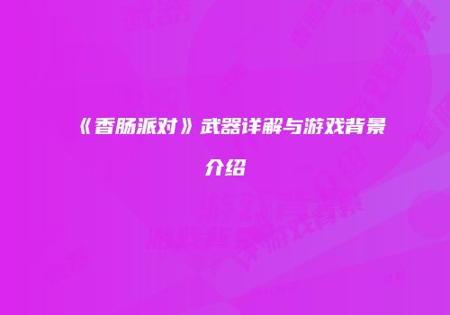 《香肠派对》武器详解与游戏背景介绍