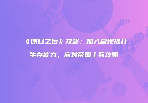《明日之后》攻略：加入营地提升生存能力，应对帝国士兵攻略