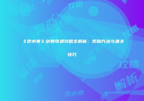 《逆水寒》剑舞奇遇攻略全解析：奖励方法与通关技巧