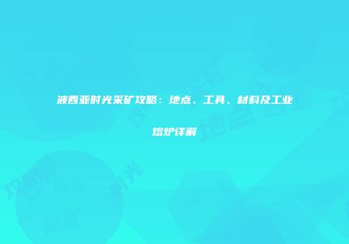 波西亚时光采矿攻略：地点、工具、材料及工业熔炉详解