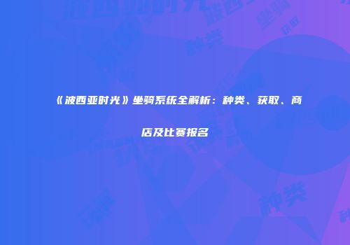 《波西亚时光》坐骑系统全解析：种类、获取、商店及比赛报名