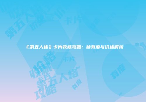 《第五人格》卡片收藏攻略：稀有度与价格解析