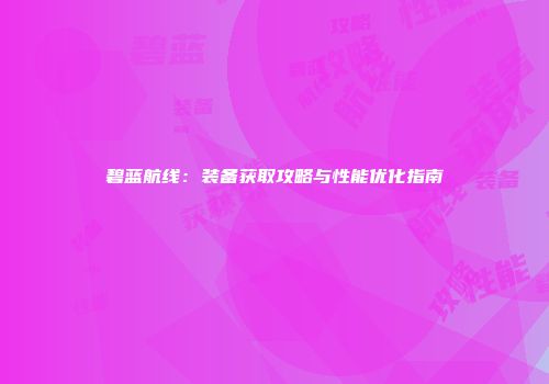 碧蓝航线：装备获取攻略与性能优化指南
