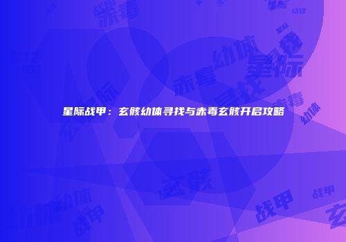 星际战甲：玄骸幼体寻找与赤毒玄骸开启攻略
